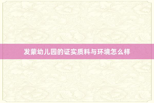 发蒙幼儿园的证实质料与环境怎么样
