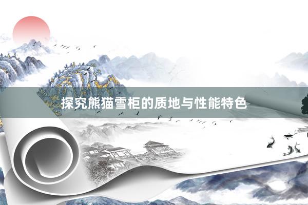 探究熊猫雪柜的质地与性能特色