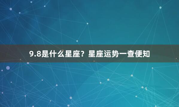 9.8是什么星座？星座运势一查便知